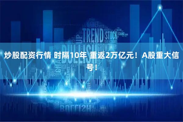 炒股配资行情 时隔10年 重返2万亿元！A股重大信号！