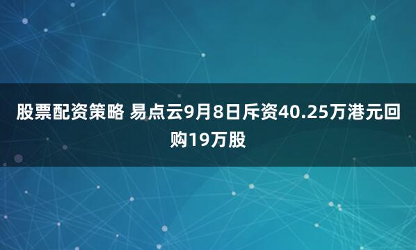 股票配资策略 易点云9月8日斥资40.25万港元回购19万股