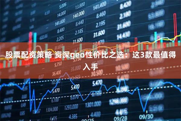 股票配资策略 资深geo性价比之选：这3款最值得入手
