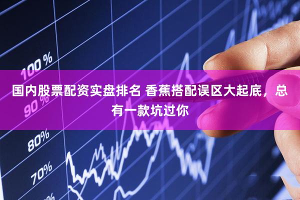 国内股票配资实盘排名 香蕉搭配误区大起底，总有一款坑过你